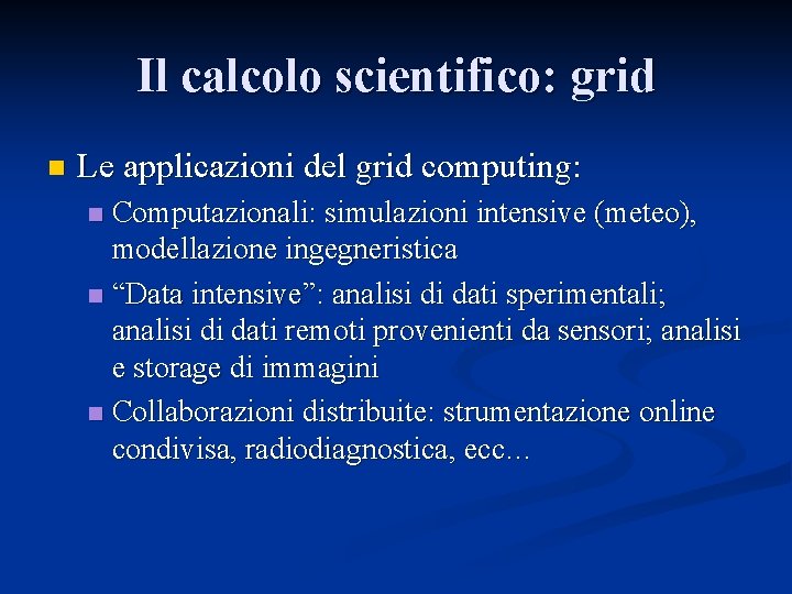 Il calcolo scientifico: grid n Le applicazioni del grid computing: Computazionali: simulazioni intensive (meteo),