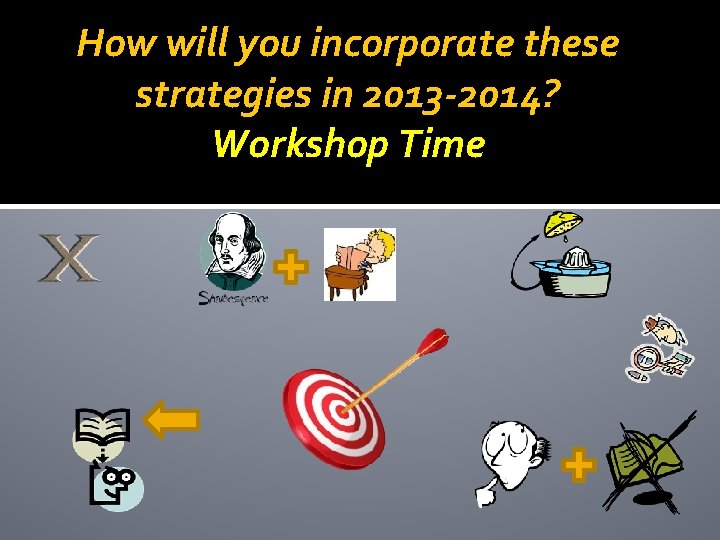 How will you incorporate these strategies in 2013 -2014? Workshop Time How will you incorporate these strategies in 2013 -2014? Workshop Time