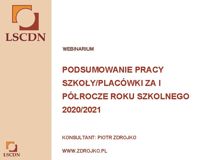 WEBINARIUM PODSUMOWANIE PRACY SZKOŁY/PLACÓWKI ZA I PÓŁROCZE ROKU SZKOLNEGO 2020/2021 KONSULTANT: PIOTR ZDROJKO WWW.