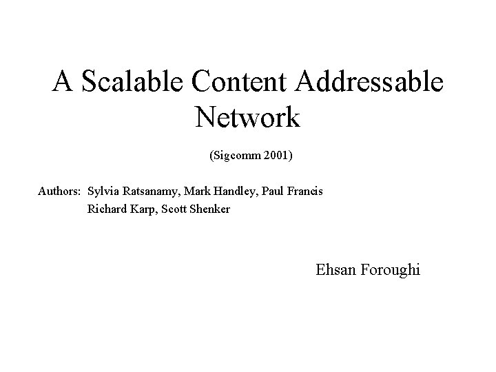 A Scalable Content Addressable Network (Sigcomm 2001) Authors: Sylvia Ratsanamy, Mark Handley, Paul Francis