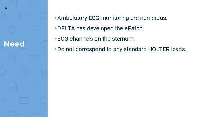 4 ▸Ambulatory ECG monitoring are numerous. ▸DELTA has developed the e. Patch. Need ▸ECG