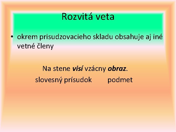 Rozvitá veta • okrem prisudzovacieho skladu obsahuje aj iné vetné členy Na stene visí