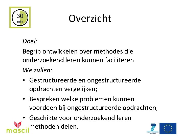 Overzicht Doel: Begrip ontwikkelen over methodes die onderzoekend leren kunnen faciliteren We zullen: •