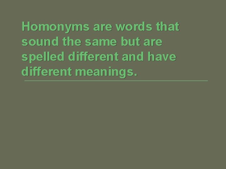 Homonyms are words that sound the same but are spelled different and have different