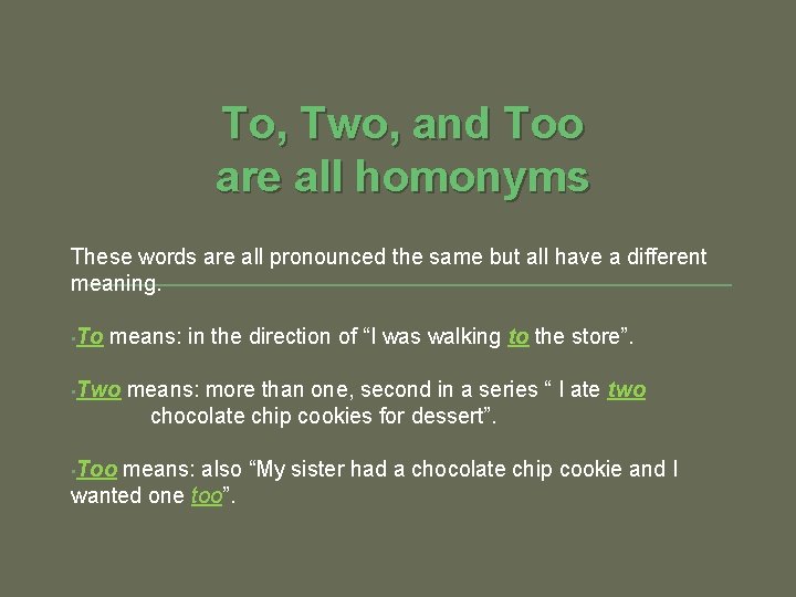 To, Two, and Too are all homonyms These words are all pronounced the same