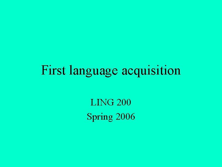 First language acquisition LING 200 Spring 2006 