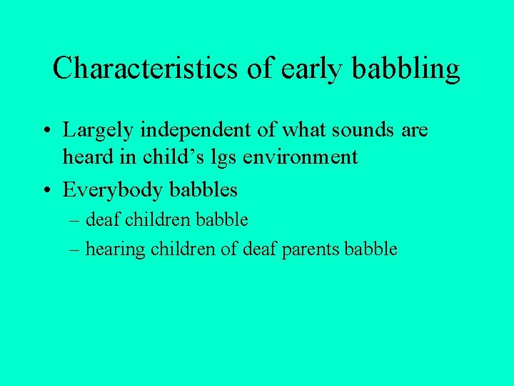 Characteristics of early babbling • Largely independent of what sounds are heard in child’s