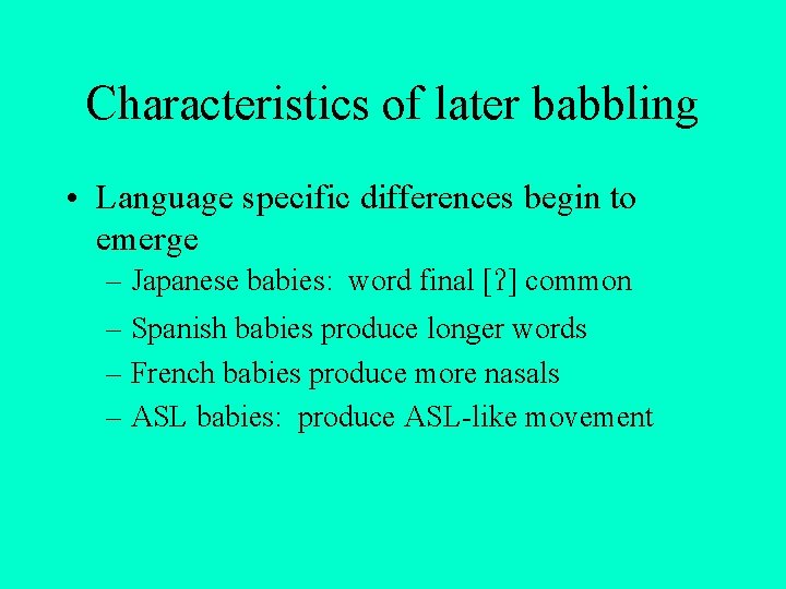 Characteristics of later babbling • Language specific differences begin to emerge – Japanese babies: