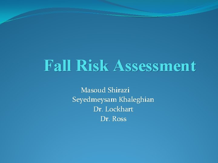 Fall Risk Assessment Masoud Shirazi Seyedmeysam Khaleghian Dr. Lockhart Dr. Ross 