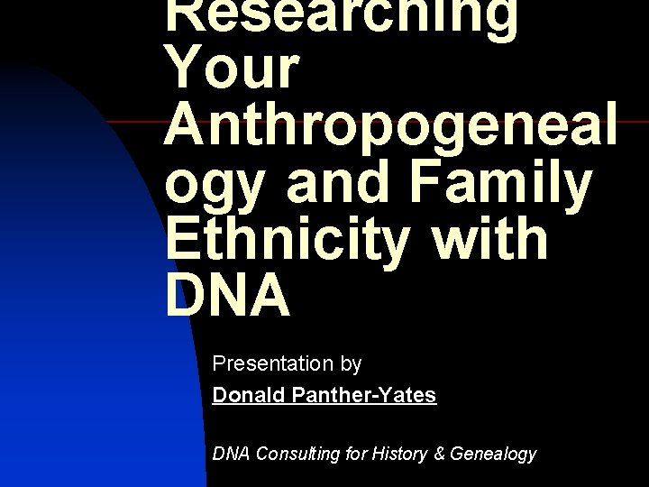 Researching Your Anthropogeneal ogy and Family Ethnicity with DNA Presentation by Donald Panther-Yates DNA