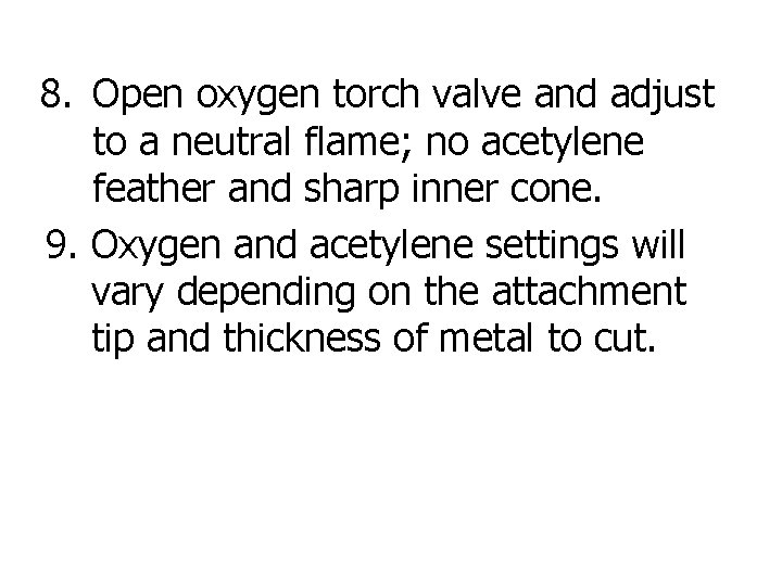 8. Open oxygen torch valve and adjust to a neutral flame; no acetylene feather