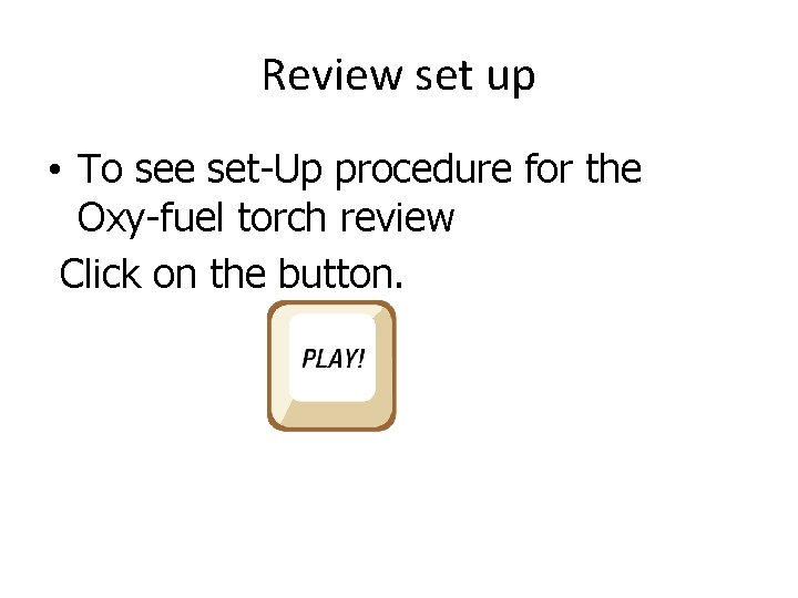 Review set up • To see set-Up procedure for the Oxy-fuel torch review Click