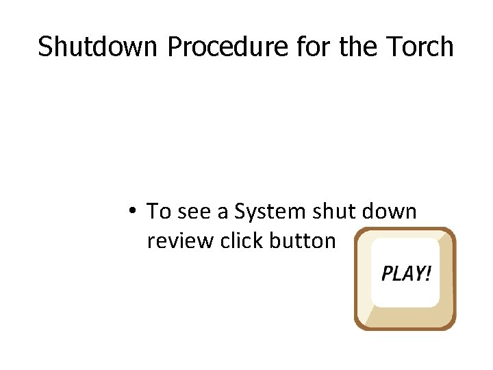 Shutdown Procedure for the Torch • To see a System shut down review click