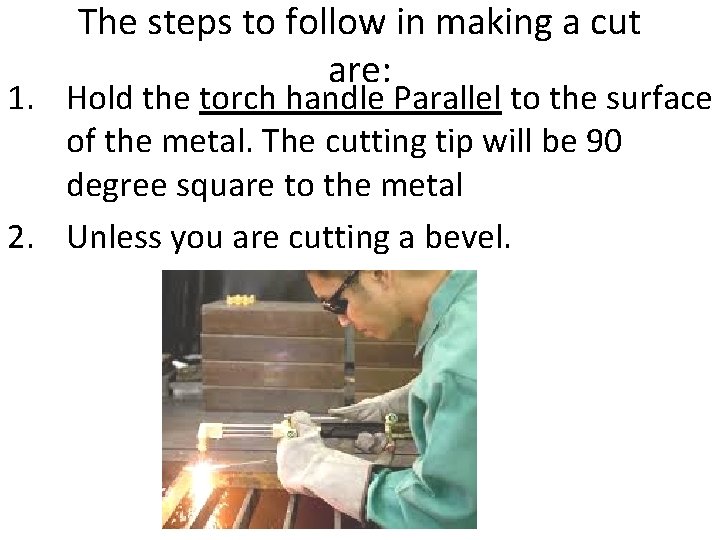 The steps to follow in making a cut are: 1. Hold the torch handle