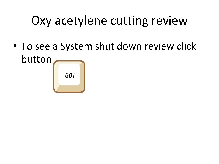 Oxy acetylene cutting review • To see a System shut down review click button