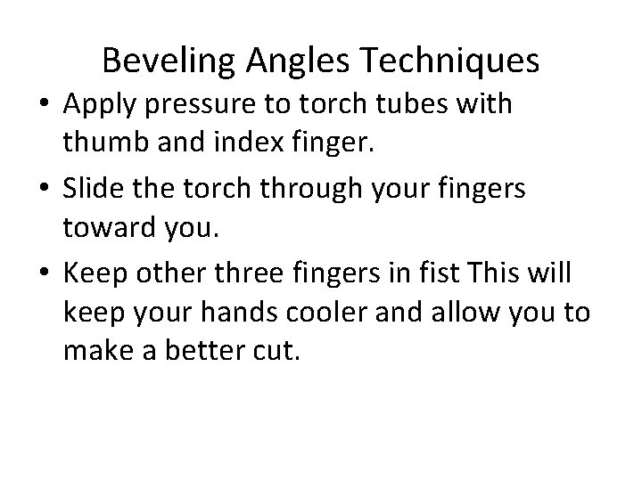 Beveling Angles Techniques • Apply pressure to torch tubes with thumb and index finger.
