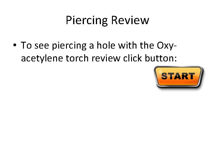 Piercing Review • To see piercing a hole with the Oxyacetylene torch review click
