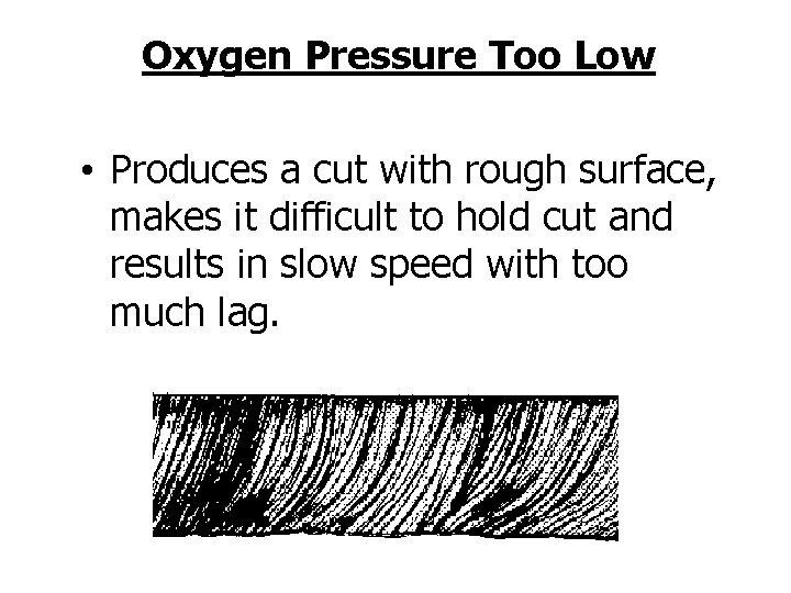 Oxygen Pressure Too Low • Produces a cut with rough surface, makes it difficult