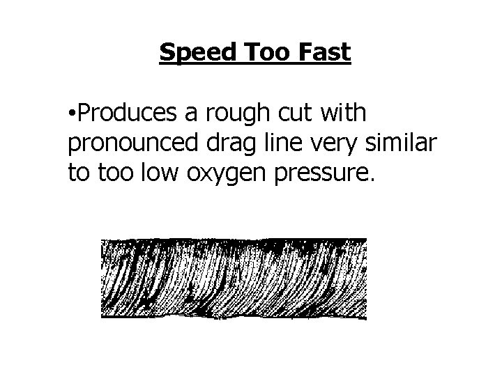 Speed Too Fast • Produces a rough cut with pronounced drag line very similar