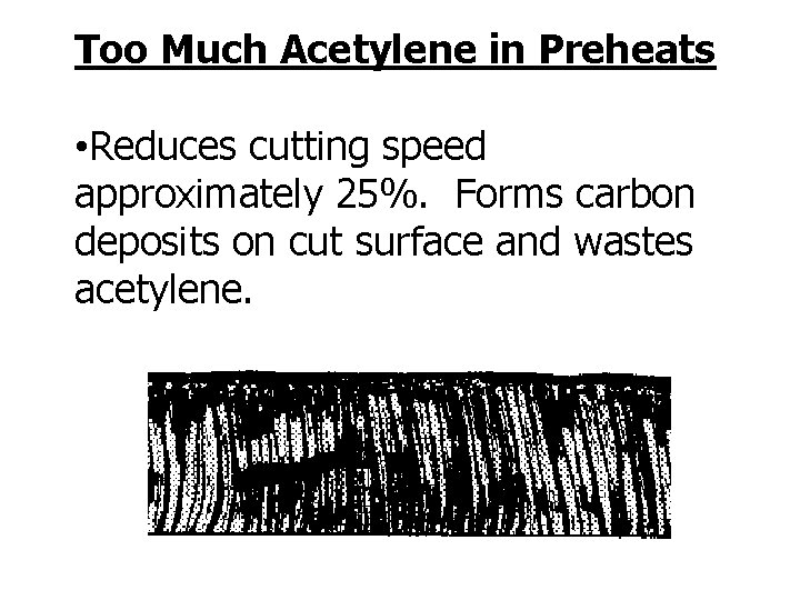 Too Much Acetylene in Preheats • Reduces cutting speed approximately 25%. Forms carbon deposits
