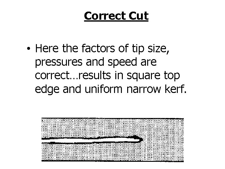 Correct Cut • Here the factors of tip size, pressures and speed are correct…results