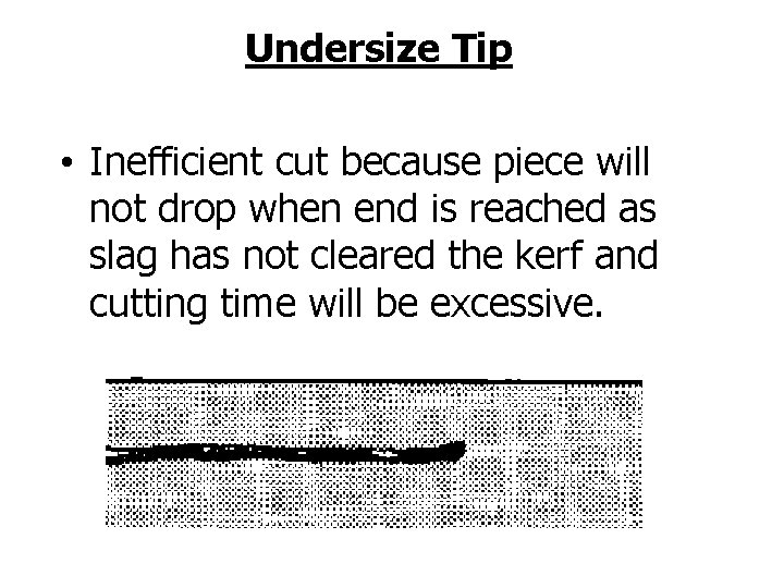 Undersize Tip • Inefficient cut because piece will not drop when end is reached
