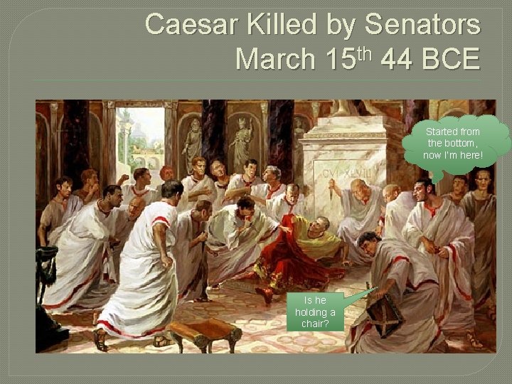 Caesar Killed by Senators March 15 th 44 BCE Started from the bottom, now