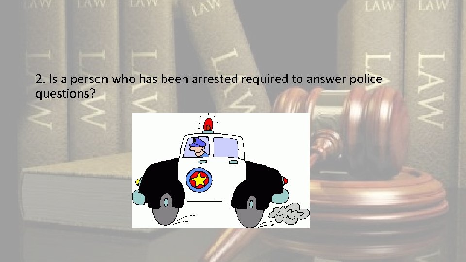 2. Is a person who has been arrested required to answer police questions? 