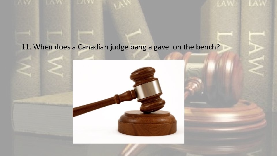 11. When does a Canadian judge bang a gavel on the bench? 