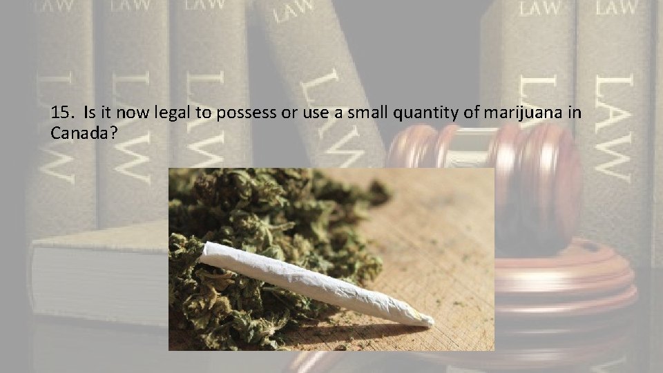 15. Is it now legal to possess or use a small quantity of marijuana