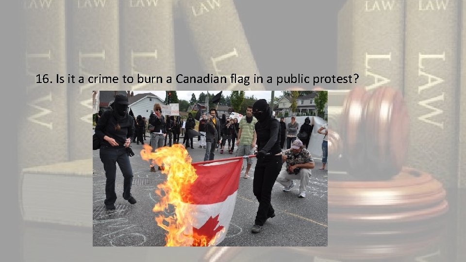 16. Is it a crime to burn a Canadian flag in a public protest?