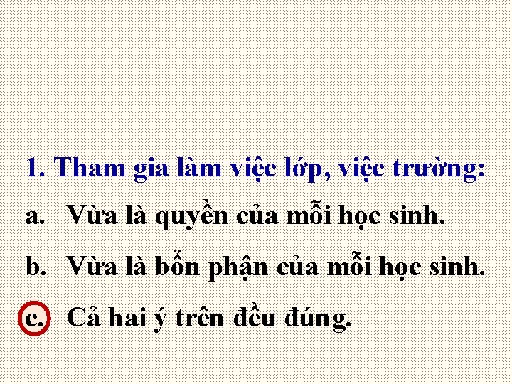 1. Tham gia làm việc lớp, việc trường: a. Vừa là quyền của mỗi