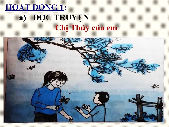 HOẠT ĐỘNG 1: a) ĐỌC TRUYỆN Chị Thủy của em HOẠT ĐỘNG 1: a) ĐỌC TRUYỆN Chị Thủy của em