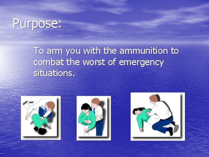 Purpose: To arm you with the ammunition to combat the worst of emergency situations.