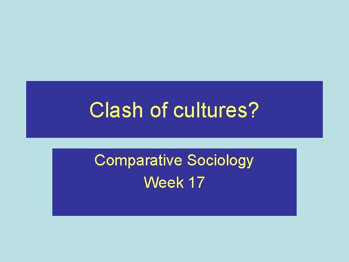 Clash of cultures? Comparative Sociology Week 17 