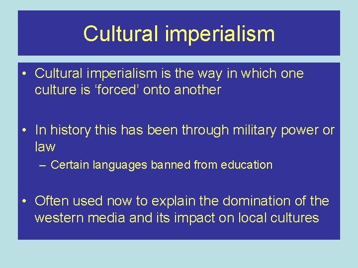 Cultural imperialism • Cultural imperialism is the way in which one culture is ‘forced’