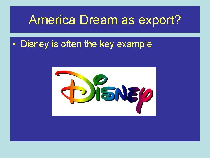 America Dream as export? • Disney is often the key example 