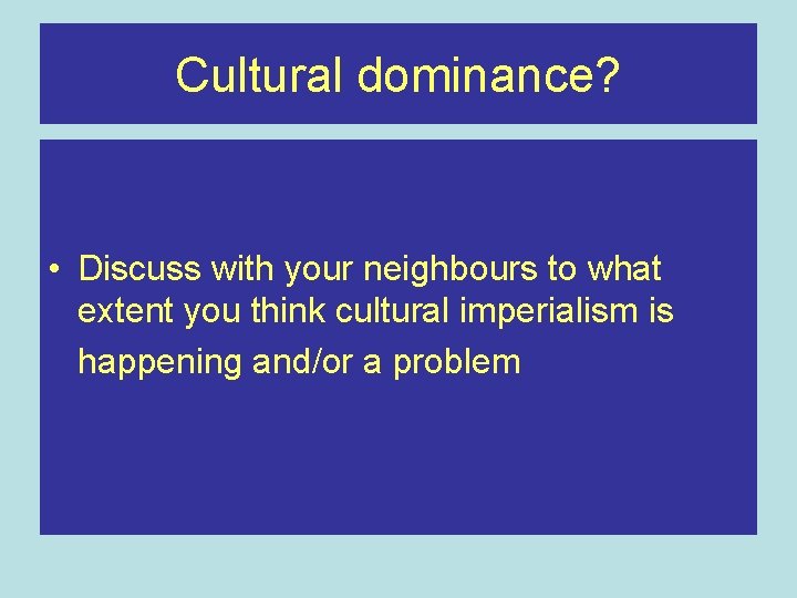 Cultural dominance? • Discuss with your neighbours to what extent you think cultural imperialism