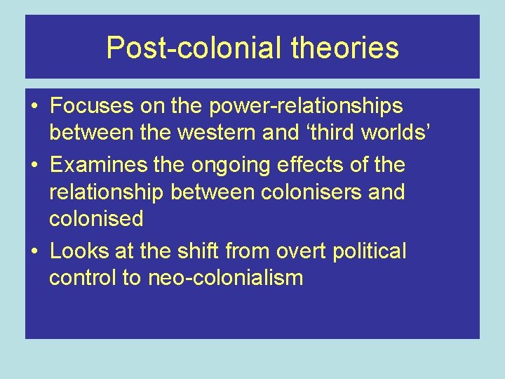 Post-colonial theories • Focuses on the power-relationships between the western and ‘third worlds’ •