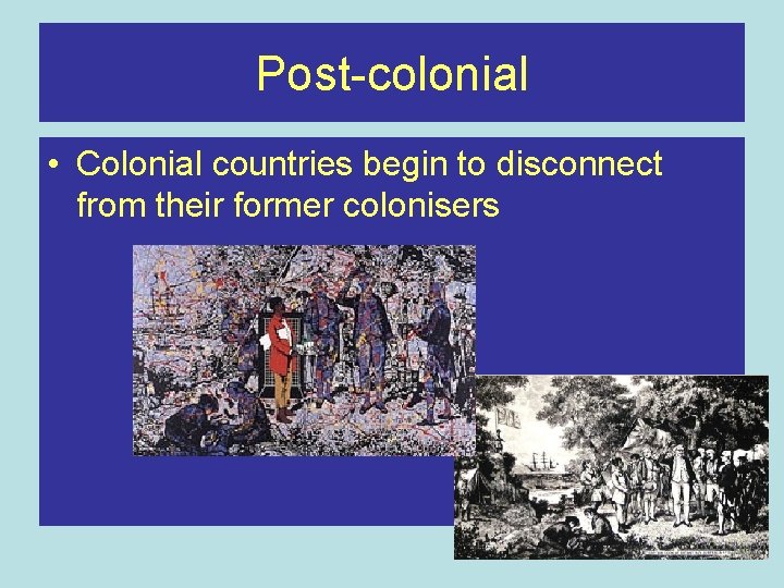 Post-colonial • Colonial countries begin to disconnect from their former colonisers 