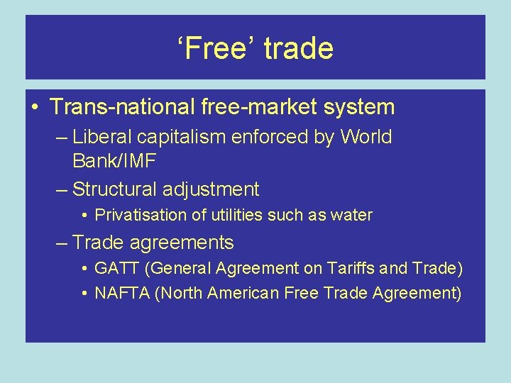 ‘Free’ trade • Trans-national free-market system – Liberal capitalism enforced by World Bank/IMF –