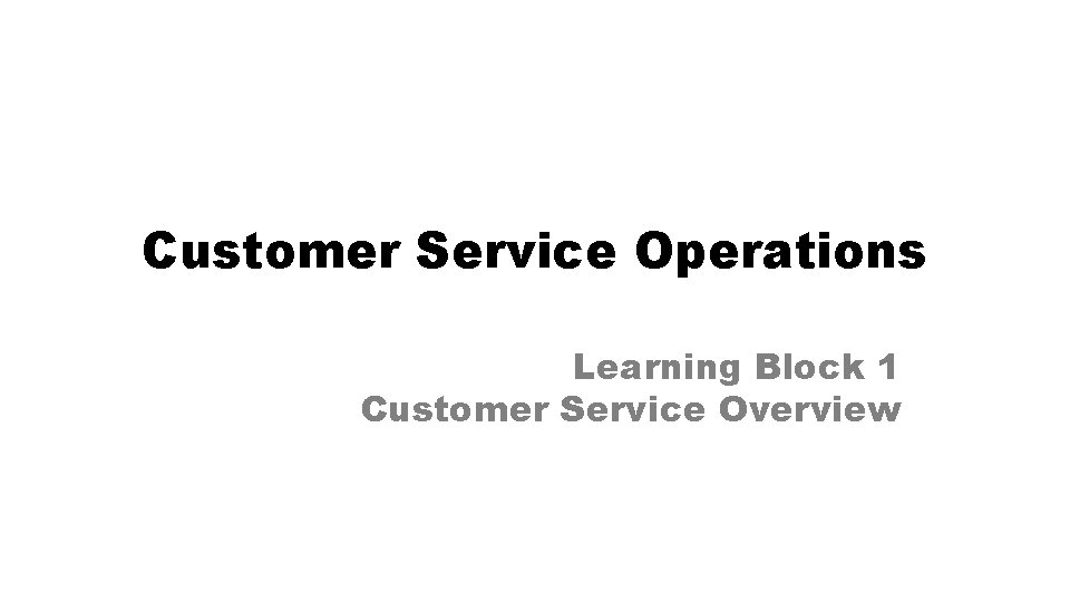 Customer Service Operations Learning Block 1 Customer Service Overview 