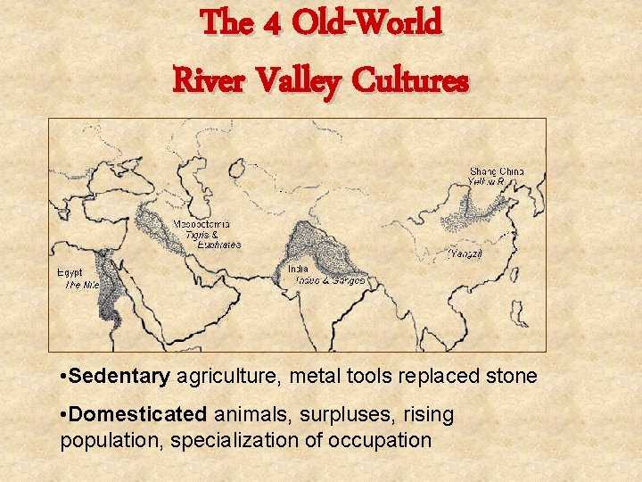 The 4 Old-World River Valley Cultures • Sedentary agriculture, metal tools replaced stone •