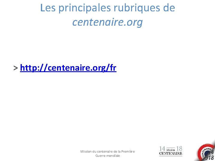 Les principales rubriques de centenaire. org > http: //centenaire. org/fr Mission du centenaire de