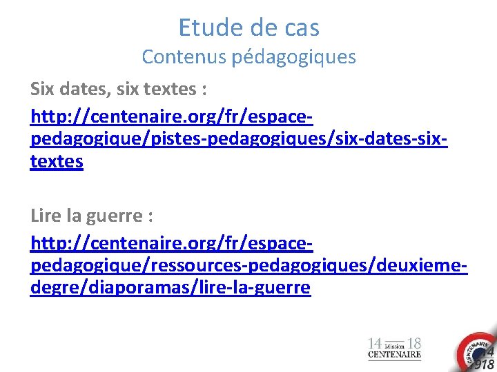 Etude de cas Contenus pédagogiques Six dates, six textes : http: //centenaire. org/fr/espacepedagogique/pistes-pedagogiques/six-dates-sixtextes Lire