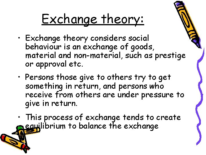 Exchange theory: • Exchange theory considers social behaviour is an exchange of goods, material Exchange theory: • Exchange theory considers social behaviour is an exchange of goods, material
