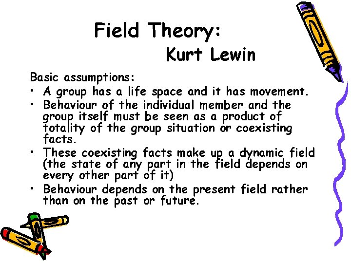 Field Theory: Kurt Lewin Basic assumptions: • A group has a life space and Field Theory: Kurt Lewin Basic assumptions: • A group has a life space and