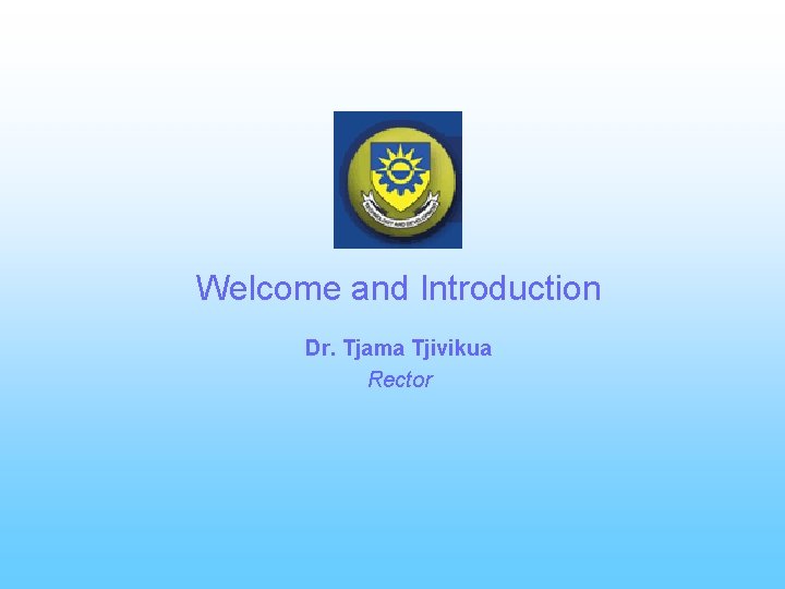 Welcome and Introduction Dr. Tjama Tjivikua Rector 