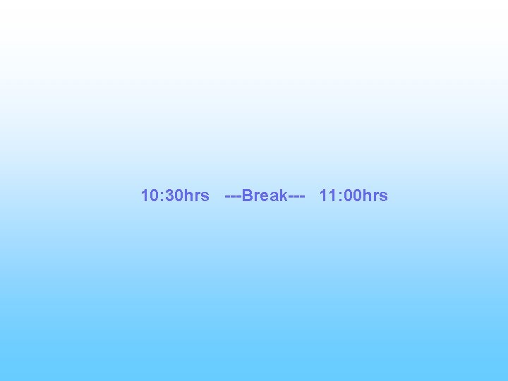 10: 30 hrs ---Break--- 11: 00 hrs 