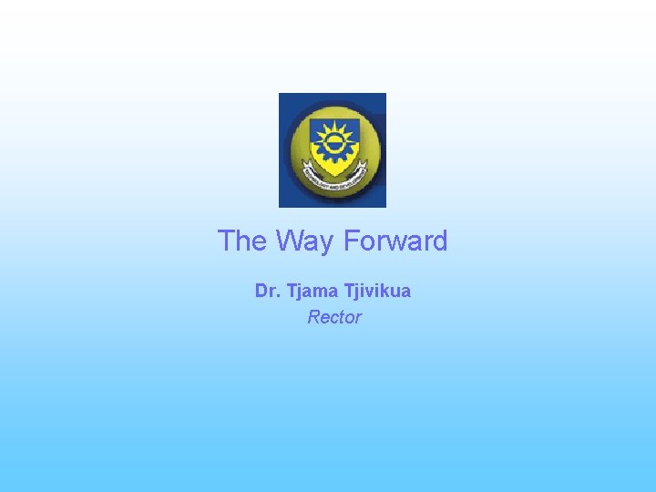 The Way Forward Dr. Tjama Tjivikua Rector 